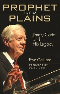 Prophet from Plains: Jimmy Carter and His Legacy by Gaillard, Frye