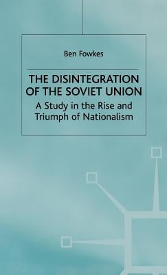 The Disintegration of the Soviet Union: A Study in the Rise and Triumph of Nationalism by Fowkes, B.