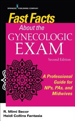 Fast Facts about the Gynecologic Exam: A Professional Guide for Nps, Pas, and Midwives by Secor, R. Mimi