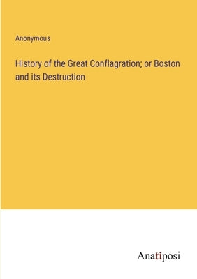 History of the Great Conflagration; or Boston and its Destruction by Anonymous
