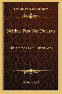 Neither Pest Nor Puritan: The Memoirs of E. Berry Wall by Wall, E. Berry