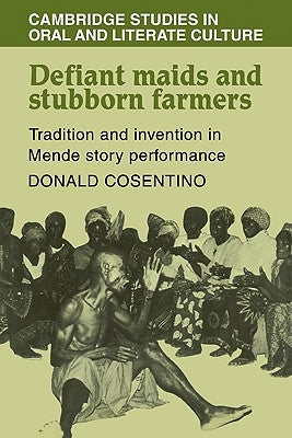 Defiant Maids and Stubborn Farmers: Tradition and Invention in Mende Story Performance by Cosentino, Donald J.