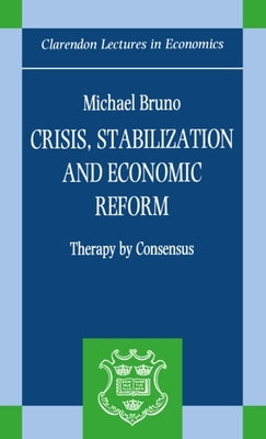 Crisis, Stabilization, and Economic Reform: Therapy by Consensus by Bruno, Michael