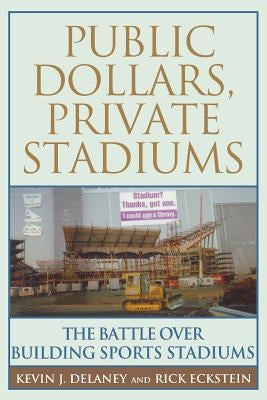 Public Dollars, Private Stadiums: The Battle over Building Sports Stadiums by Delaney, Kevin J.