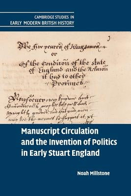 Manuscript Circulation and the Invention of Politics in Early Stuart England by Millstone, Noah