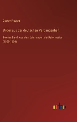 Bilder aus der deutschen Vergangenheit: Zweiter Band: Aus dem Jahrhundert der Reformation (1500-1600) by Freytag, Gustav