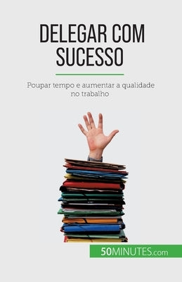 Delegar com sucesso: Poupar tempo e aumentar a qualidade no trabalho by Bronckart, Véronique