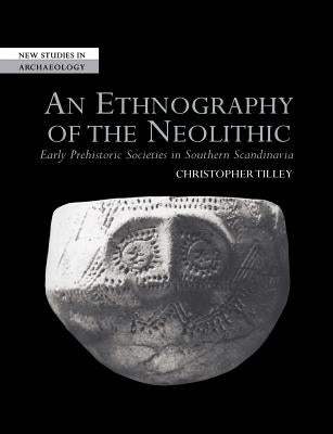 An Ethnography of the Neolithic: Early Prehistoric Societies in Southern Scandinavia by Tilley, Christopher
