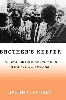 Brother's Keeper: The United States, Race, and Empire in the British Caribbean, 1927-1962 by Parker, Jason C.