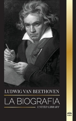 Ludwig van Beethoven: La biografía de un compositor genial y su famosa Sonata Claro de Luna al descubierto by Library, United