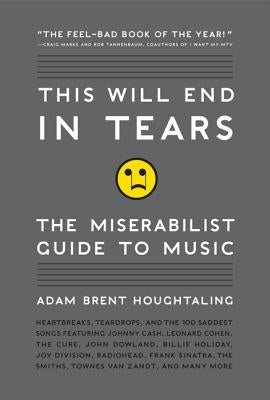 This Will End in Tears: The Miserabilist Guide to Music by Houghtaling, Adam Brent