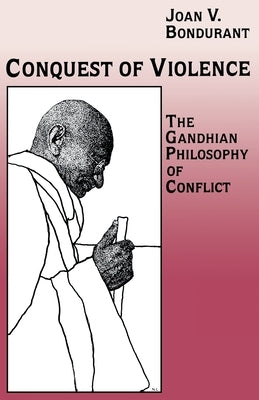 Conquest of Violence: The Gandhian Philosophy of Conflict. with a New Epilogue by the Author by Bondurant, Joan Valerie