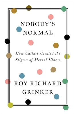 Nobody's Normal: How Culture Created the Stigma of Mental Illness by Grinker, Roy Richard