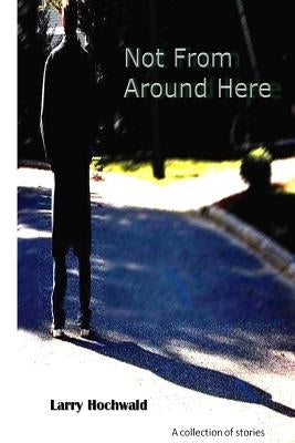 Not From Around Here by Hochwald, Larry