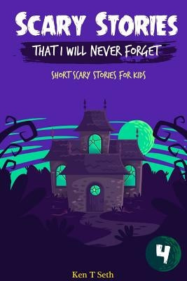 Scary Stories That I Will Never Forget: Short Scary Stories for Kids by T. Seth, Ken
