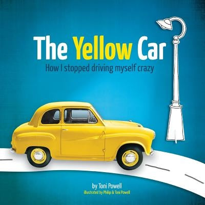 The Yellow Car: How I stopped driving myself crazy by Powell, Toni