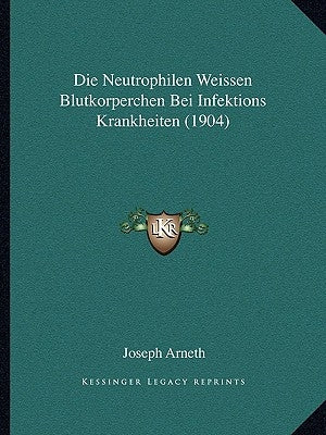Die Neutrophilen Weissen Blutkorperchen Bei Infektions Krankheiten (1904) by Arneth, Joseph