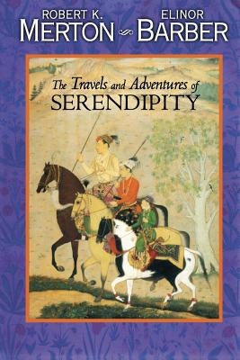 The Travels and Adventures of Serendipity: A Study in Sociological Semantics and the Sociology of Science by Merton, Robert K.