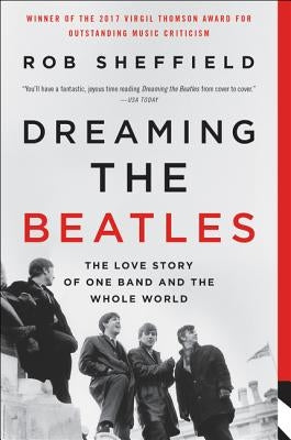 Dreaming the Beatles: The Love Story of One Band and the Whole World by Sheffield, Rob