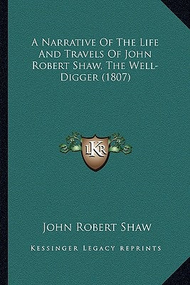 A Narrative of the Life and Travels of John Robert Shaw, Thea Narrative of the Life and Travels of John Robert Shaw, the Well-Digger (1807) Well-Digge by Shaw, John Robert