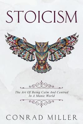 Stoicism: The Art Of Being Calm And Centred In A Manic World. by Miller, Conrad