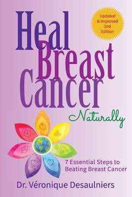 Heal Breast Cancer Naturally: 7 Essential Steps to Beating Breast Cancer by Desaulniers, Dr Veronique