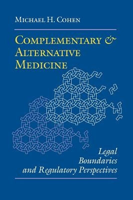 Complementary and Alternative Medicine: Legal Boundaries and Regulatory Perspectives by Cohen, Michael H.