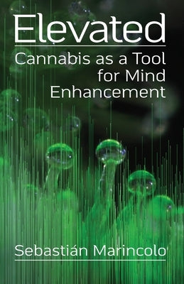 Elevated: Cannabis as a Tool for Mind Enhancement: Cannabis as a Tool for Mind Enhancement by Marincolo, Sebastián