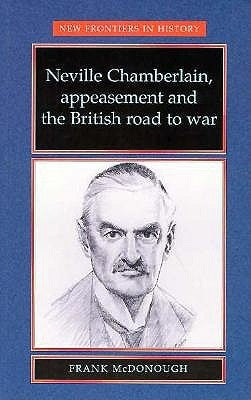 Neville Chamberlain, appeasment and the British road to war by McDonough, Frank