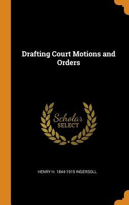 Drafting Court Motions and Orders by Ingersoll, Henry H. 1844-1915