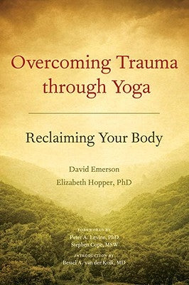 Overcoming Trauma Through Yoga: Reclaiming Your Body by Emerson, David
