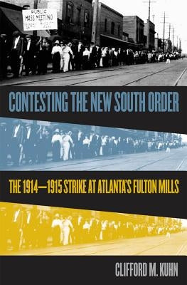 Contesting the New South Order: The 1914-1915 Strike at Atlanta's Fulton Mills by Kuhn, Clifford M.