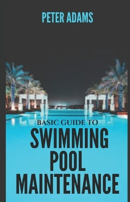 Basic Guide To Swimming Pool Maintenance by Adams, Peter