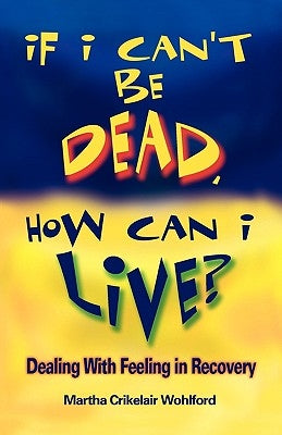 If I Can't Be Dead, How Can I Live? by Wohlford, Martha Crikelair