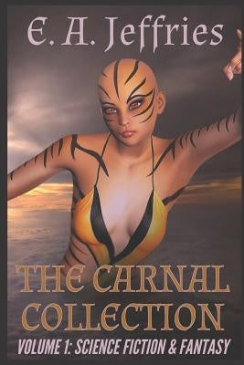 The Carnal Collection Volume 1: Science Fiction & Fantasy: A XXX science fiction and fantasy erotica anthology by Jeffries, E. a.