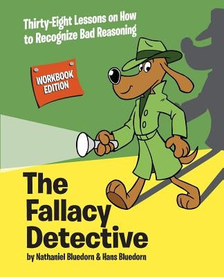 The Fallacy Detective: Thirty-Eight Lessons on How to Recognize Bad Reasoning by Bluedorn, Nathaniel