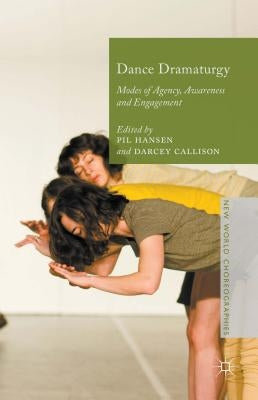 Dance Dramaturgy: Modes of Agency, Awareness and Engagement by Hansen, Pil