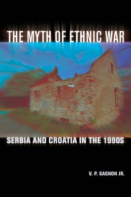 The Myth of Ethnic War: Serbia and Croatia in the 1990s by Gagnon, V. P.