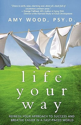 Life Your Way: Refresh Your Approach to Success and Breathe Easier in a Fast-Paced World by Wood Psy D., Amy