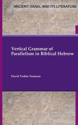 Vertical Grammar of Parallelism in Biblical Hebrew by Tsumura, David Toshio