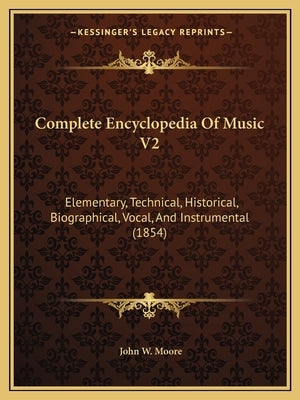 Complete Encyclopedia Of Music V2: Elementary, Technical, Historical, Biographical, Vocal, And Instrumental (1854) by Moore, John W.