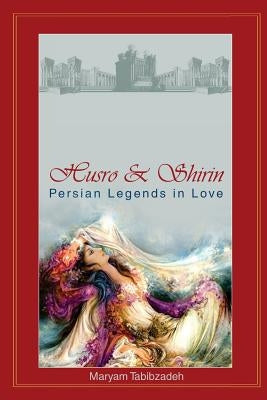 Husro & Shirin: Persian Legends In Love by Tabibzadeh, Maryam