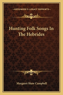 Hunting Folk Songs in the Hebrides by Campbell, Margaret Shaw