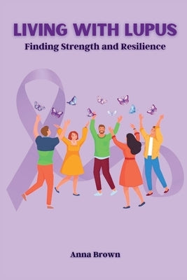 Living with Lupus: Finding Strength and Resilience by Brown, Anna