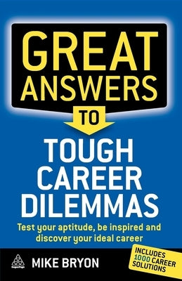 Great Answers to Tough Career Dilemmas: Test Your Aptitude, Be Inspired and Discover Your Ideal Career by Bryon, Mike