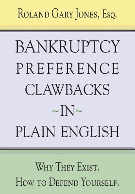 Bankruptcy Preference Clawbacks in Plain English: Why They Exist. How to Defend Yourself. by Jones Esq, Roland Gary