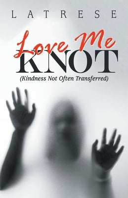 Love Me Knot: (Kindness Not Often Transferred) by Latrese