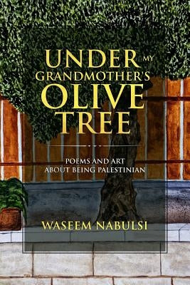 Under My Grandmother's Olive Tree: Poems and Art About Being Palestinian by Nabulsi, Waseem