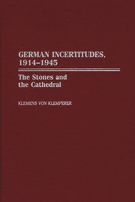 German Incertitudes, 1914-1945: The Stones and the Cathedral by Von Klemperer, Klemens