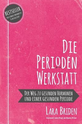 Die Perioden-Werkstatt: Der Weg zu gesunden Hormonen und einer gesunden Periode by Briden, Lara